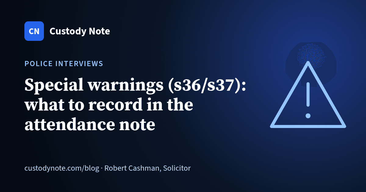 Custody Note blog: Special warnings (s36/s37): what to record in the attendance note