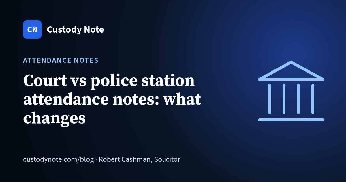 Custody Note blog: Court attendance notes vs police station attendance notes: what changes